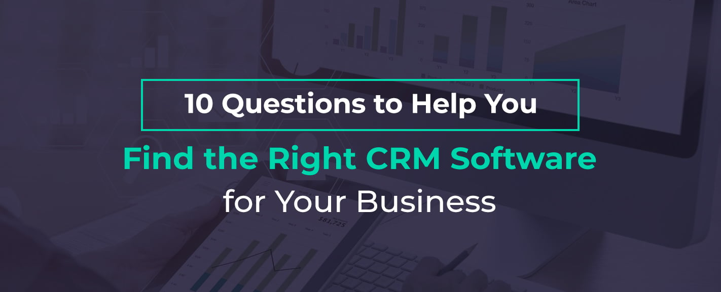 10 Questions to Help You Find the Right CRM Software for Your Business